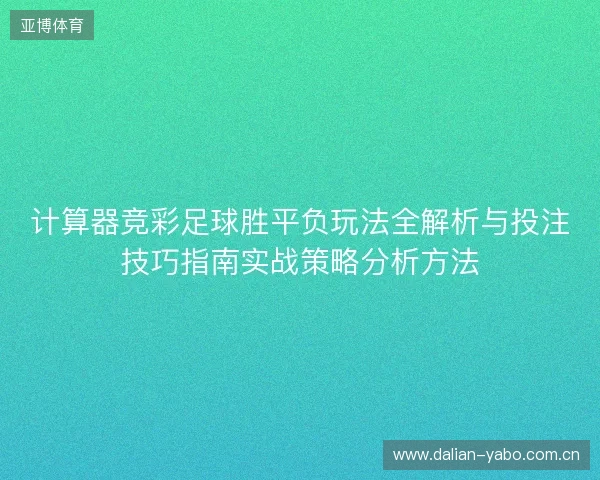 计算器竞彩足球胜平负玩法全解析与投注技巧指南实战策略分析方法