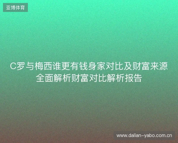 C罗与梅西谁更有钱身家对比及财富来源全面解析财富对比解析报告 C罗与梅西谁更有钱身家对比及财富来源全面解析财富对比解析报告