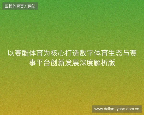 以赛酷体育为核心打造数字体育生态与赛事平台创新发展深度解析版 以赛酷体育为核心打造数字体育生态与赛事平台创新发展深度解析版