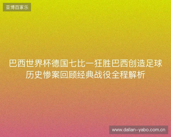 巴西世界杯德国七比一狂胜巴西创造足球历史惨案回顾经典战役全程解析