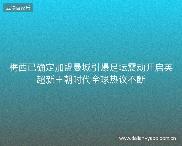 梅西已确定加盟曼城引爆足坛震动开启英超新王朝时代全球热议不断 梅西已确定加盟曼城引爆足坛震动开启英超新王朝时代全球热议不断