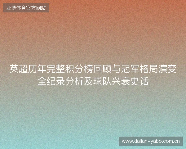 英超历年完整积分榜回顾与冠军格局演变全纪录分析及球队兴衰史话 英超历年完整积分榜回顾与冠军格局演变全纪录分析及球队兴衰史话