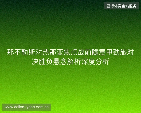 那不勒斯对热那亚焦点战前瞻意甲劲旅对决胜负悬念解析深度分析 那不勒斯对热那亚焦点战前瞻意甲劲旅对决胜负悬念解析深度分析